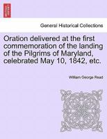 Oration, Delivered at the First Commemoration of the Landing of the Pilgrims of Maryland: Celebrated May 10th, 1842, Under the Auspices OT the Philodemic Society of Georgetown College 1241560595 Book Cover
