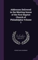 Addresses Delivered in the Meeting-house of the First Baptist Church of Philadelphia; Volume 1 1359144811 Book Cover