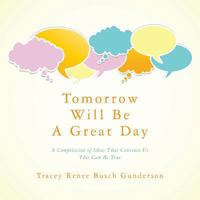 Tomorrow Will Be a Great Day: A Compilation of Ideas That Convince Us This Can Be True 1482622726 Book Cover