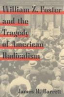 William Z. Foster and the Tragedy of American Radicalism 0252070518 Book Cover