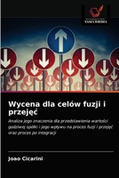 Wycena dla celów fuzji i przejęć: Analiza jego znaczenia dla przedstawienia wartości godziwej spółki i jego wpływu na proces fuzji i przejęć oraz proces po integracji 6202845449 Book Cover