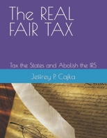The REAL FAIR TAX: Tax the States and Abolish the IRS B0BPRSDCVT Book Cover