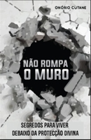 N�o Rompa o Muro: Segredos Para Viver Debaixo da Protec��o Divina B09C1FRFM1 Book Cover