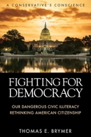 Fighting for Democracy: Our Dangerous Civic Illiteracy, A Conservative's Conscience, and Rethinking American Citizenship 1958877573 Book Cover