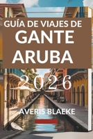 GUÍA DE VIAJES DE GANTE ARUBA 2026: Explora los secretos mejor guardados de este paraíso tropical (Spanish Edition) B0FKSWJ3YX Book Cover