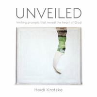 Unveiled: Writing prompts that reveal the heart of God 0615566561 Book Cover