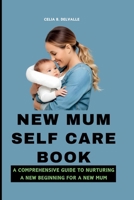 NEW MUM SELF CARE BOOK: A COMPREHENSIVE GUIDE TO NURTURING A NEW BEGINNING FOR A NEW MUM B0CP7WGX7P Book Cover
