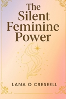 The Silent Feminine Power: Discover the Hidden Strength of Softness, Intuition, and Grace to Heal, Manifest, and Transform Your Life While Reclaiming ... Feminine Energy and True Inner Power 1257647024 Book Cover
