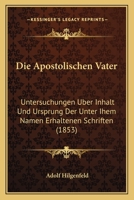 Die Apostolischen Väter, Untersuchungen über Inhalt und Ursprung der unter ihrem Namen rrhaltenen Schriften 102184747X Book Cover