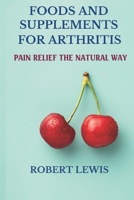 FOODS AND SUPPLEMENTS FOR ARTHRITIS: PAIN RELIEF THE NATURAL WAY B089M2GYLS Book Cover