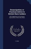 Emancipation; or Practical Advice to British Slave-holders: With Suggestions for the General Improvement of West India Affairs 1275622011 Book Cover