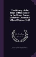 The History of the Siege of Manchester by the King's Forces ... 1642 ... To which is added the Complaint of Lieutenant Colonel J. Rosworm against the inhabitants of Manchester, relative to that event, 116628722X Book Cover