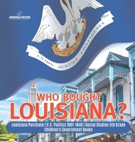 Who Bought Louisiana? | Louisiana Purchase | U.S. Politics 1801-1840 | Social Studies 5th Grade | Children's Government Books 1541950011 Book Cover
