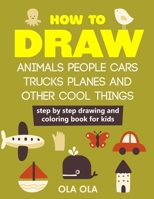 How to Draw Animals People Cars Trucks Planes and Other Cool Things: Step by Step Drawing and Colouring Book for Kids 1670490432 Book Cover