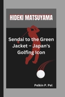 HIDEKI MATSUYAMA: Sendai to the Green Jacket – Japan's Golfing Icon B0DPJ7TVX6 Book Cover