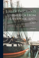 List Of Emigrants To America From Liverpool, 1697-1707 1149446285 Book Cover