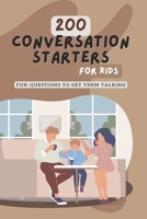 200 Conversation Starters for Kids: Fun Questions to Get Them Talking: Engaging and Thought Provoking Questions to Encourage Meaningful Conversations With Kids of All Ages B0CNY3WFZL Book Cover