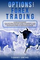 Options and Forex Trading: A Guide For Beginners. Tools With Bag Strategies, Money Management, Trade Discipline & Psychology. Technical Analysis, Tactics For Options & Forex, To Create Passive Income B088N65KND Book Cover