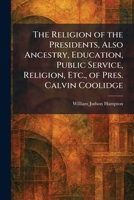 The Religion of the Presidents, Also Ancestry, Education, Public Service, Religion, Etc., of Pres. Calvin Coolidge 1025949080 Book Cover