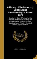 A history of parliamentary elections and electioneering, from the Stuarts to Queen Victoria. By Joseph Grego ... A new ed., with illustrations from political squibs, lampoons, satires, and caricatures 1346186480 Book Cover