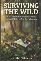 Surviving the Wild: Plant Identification & Practical Survival Skills in Northern Indiana B0FBGXFP14 Book Cover