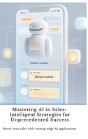 Mastering AI in Sales: Intelligent Strategies for Unprecedented Success: Boost your sales with cutting-edge AI applications 3384422597 Book Cover