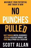 No Punches Pulled: Bust Through Mental Boundaries, Develop a Resilient Mindset, and Forge Bulletproof Self Discipline (Bulletproof Mindset Mastery Series) 1990484115 Book Cover