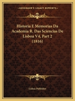 Historia E Memorias Da Academia R. Das Sciencias de Lisboa V4, Part 2 (1816) 1167640454 Book Cover