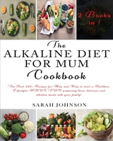 The Alkaline Diet for Mum Cookbook: The Best 220+ Recipes For Mum and Kids to start a Healthier Lifestyle! HAVE FUN preparing these delicious and alkaline meals with your family! 1802856498 Book Cover