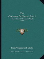 The Constants Of Nature, Part 5: A Recalculation Of The Atomic Weights 1165815818 Book Cover