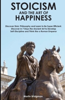 Stoicism and the Art of Happiness: Discover Stoic Philosophy and Learn to Be Super Efficient. Discover in 7 Days the Ancient Art to Develop Self-Discipline and Think like a Roman Emperor. B088N8ZQR9 Book Cover