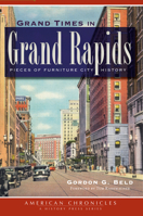 Grand Times in Grand Rapids: Pieces of Furniture City History (MI) (The History Press) (American Chronicles) 1609496299 Book Cover