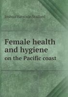 Female Health and Hygiene on the Pacific Coast 1436845653 Book Cover