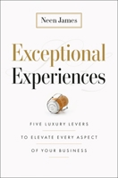 Exceptional Experiences: Five Luxury Levers to Elevate Every Aspect of Your Business 1774586258 Book Cover