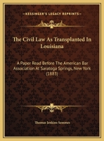 The Civil Law As Transplanted In Louisiana: A Paper Read Before The American Bar Association At Saratoga Springs, New York (1883) 1161823700 Book Cover