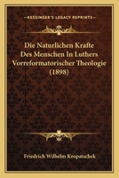 Die Naturlichen Krafte Des Menschen In Luthers Vorreformatorischer Theologie (1898) 1120412897 Book Cover
