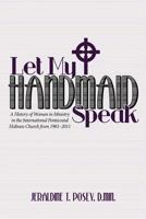 Let My Handmaid Speak: A History of Women in Ministry in the International Pentecostal Holiness Church from 1901-2011 1449720625 Book Cover