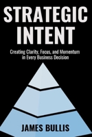 Strategic Intent: Creating Clarity, Focus, and Momentum in Every Business Decision (The Growth Engineering Framework) B0DW447YTH Book Cover