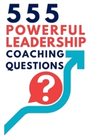 555 Powerful Leadership Coaching Questions: Mastering Leadership and Coaching with Powerful Questions to Inspire Growth and Drive Performance 1998402533 Book Cover