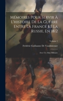 Mémoires Pour Servir À L'histoire De La Guerre Entre La France Et La Russie, En 1812: Avec Un Atlas Militaire; Volume 1 1020707143 Book Cover