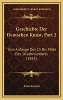 Geschichte Der Deutschen Kunst, Part 2: Vom Anfange Des 15 Bis Mitte Des 16 Jahrhunderts (1853) 1168463289 Book Cover