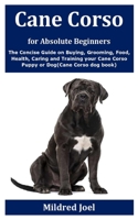 Cane Corso for Absolute Beginners: The Concise Guide on Buying, Grooming, Food, Health, Caring and Training your Cane Corso Puppy or Dog B08GVJLKQN Book Cover