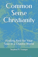 Common Sense Christianity: Finding Rest for Your Soul in a Chaotic World B08TZ96L45 Book Cover