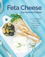 Feta Cheese is a Yummy Cheese: A Cookbook Helping You to Use It in Many Ways! B08RR9KY3R Book Cover