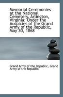 Memorial Ceremonies at the National Cemetery, Arlington, Virginia: Under the Auspicies of the Grand 1149922095 Book Cover