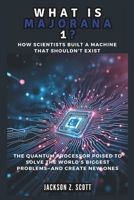 WHAT IS MAJORANA 1? How Scientists Built a Machine That Shouldn’t Exist: The Quantum Processor Poised to Solve the World's Biggest Problems—And Create New Ones (AI, BOT, TECH UPDATES) B0DY55FWTY Book Cover