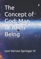 The Concept of God: Man or Alien Being B0FTRSM5J5 Book Cover