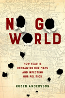 No Go World: How Fear Is Redrawing Our Maps and Infecting Our Politics 0520294602 Book Cover