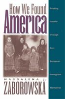 How We Found America: Reading Gender through East European Immigrant Narratives 0807845094 Book Cover