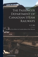 The Passenger Department of Canadian Steam Railways [microform]: an Address Given Before the Canadian Railway Club, Montreal 1014745187 Book Cover